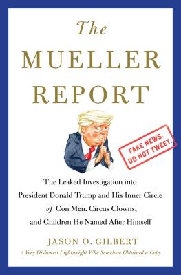 The Mueller Report: The Leaked Investigation Into President Donald Trump and His Inner Circle of Con Men, Circus Clowns, and Children He Named After Himself - Gilbert, Jason O