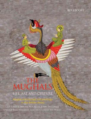 The Mughals: Life, Art and Culture: Mughal Manuscripts and Paintings in the British Library - Losty, J. P., and Roy, Malini, and Falconer, John