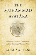 The Muhammad Avat ra: Salvation History, Translation, and the Making of Bengali Islam