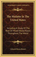 The Mulatto in the United States: Including a Study of the Role of Mixed-Blood Races Throughout the World