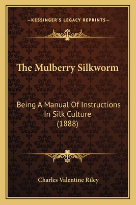 The Mulberry Silkworm: Being A Manual Of Instructions In Silk Culture (1888) - Riley, Charles Valentine