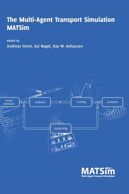 The Multi-Agent Transport Simulation MATSim - Horni, Andreas (Editor), and Nagel, Kai (Editor), and Axhausen, Kay W, Professor (Editor)