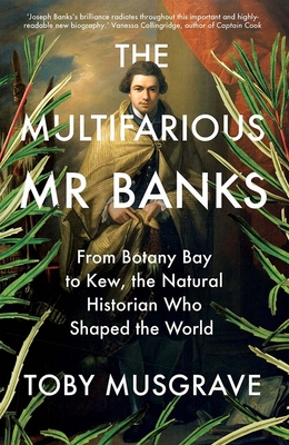 The Multifarious Mr. Banks: From Botany Bay to Kew, The Natural Historian Who Shaped the World - Musgrave, Toby