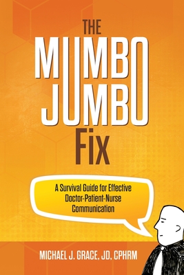 The Mumbo Jumbo Fix: A Survival Guide for Effective Doctor-Patient-Nurse Communication - Grace, Michael J