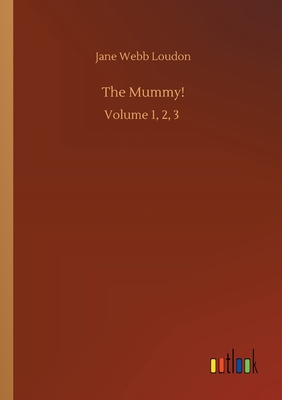 The Mummy!: Volume 1, 2, 3 - Loudon, Jane Webb