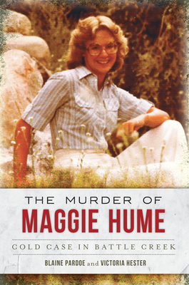 The Murder of Maggie Hume: Cold Case in Battle Creek - Pardoe, Blaine, and Hester, Victoria