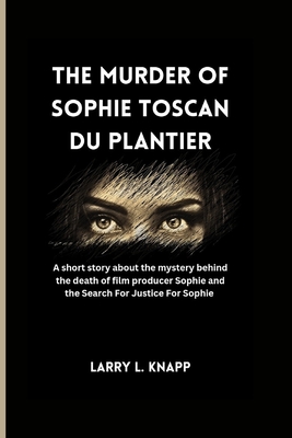 The murder of Sophie Toscan du Plantier: A short story about the mystery behind the death of film producer Sophie and the Search For Justice For Sophie - Knapp, Larry L