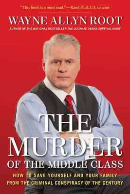 The Murder of the Middle Class: How to Save Yourself and Your Family from the Criminal Conspiracy of the Century - Root, Wayne Allyn