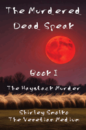 The Murdered Dead Speak: Book I: The Haystack Murder