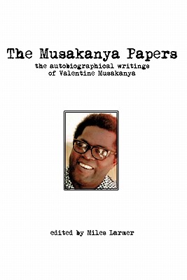 The Musakanya Papers. The Autobiographical Writings of Valentine Musakanya - Larmer, Miles (Editor)