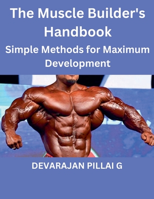 The Muscle Builder's Handbook: Simple Methods for Maximum Development - G, Devarajan Pillai