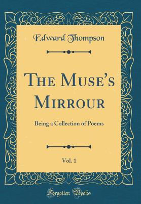 The Muse's Mirrour, Vol. 1: Being a Collection of Poems (Classic Reprint) - Thompson, Edward