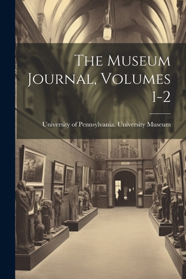 The Museum Journal, Volumes 1-2 - University of Pennsylvania Universit (Creator)