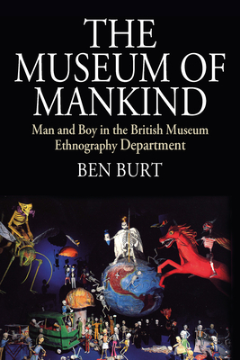 The Museum of Mankind: Man and Boy in the British Museum Ethnography Department - Burt, Ben