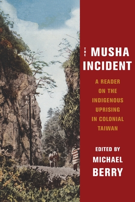 The Musha Incident: A Reader on the Indigenous Uprising in Colonial Taiwan - Berry, Michael (Editor)