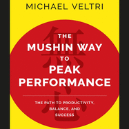 The Mushin Way to Peak Performance: The Path to Productivity, Balance, and Success