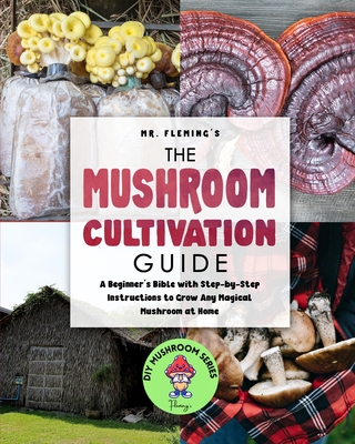 The Mushroom Cultivation Guide: A Beginner's Bible with Step-by-Step Instructions to Grow Any Magical Mushroom at Home - Fleming, Stephen