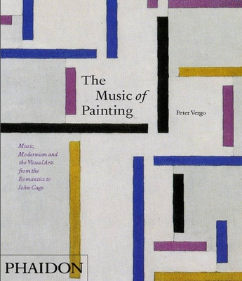 The Music of Painting: Music, Modernism and the Visual Arts from the Romantics to John Cage - Vergo, Peter