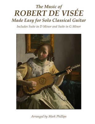 The Music of Robert de Vise Made Easy for Solo Classical Guitar: Includes Suite in D Minor and Suite in G Minor - Phillips, Mark, Dr., and de Vise, Robert