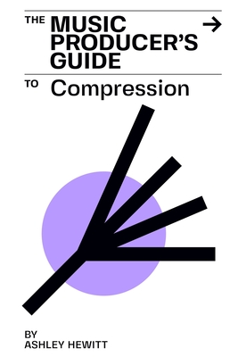 The Music Producer's Guide To Compression - Hewitt, Ashley