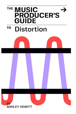 The Music Producer's Guide To Distortion - Hewitt, Ashley