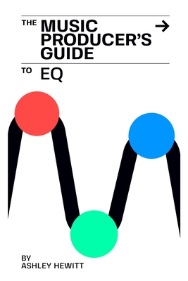 The Music Producer's Guide To EQ - Hewitt, Ashley