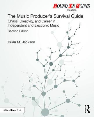 The Music Producer's Survival Guide: Chaos, Creativity, and Career in Independent and Electronic Music - Jackson, Brian M