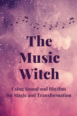 The Music Witch: Using Sound and Rhythm for Magic and Transformation - Callaghan, Nichole