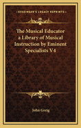 The Musical Educator a Library of Musical Instruction by Eminent Specialists V4