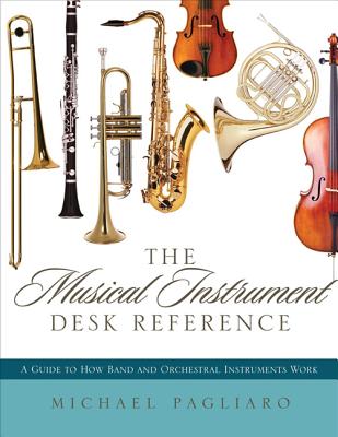 The Musical Instrument Desk Reference: A Guide to How Band and Orchestral Instruments Work - Pagliaro, Michael J.