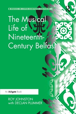 The Musical Life of Nineteenth-Century Belfast - Johnston, Roy, and Plummer, Declan