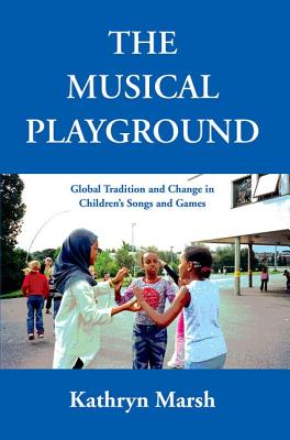 The Musical Playground: Global Tradition and Change in Children's Songs and Games - Marsh, Kathryn