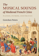 The Musical Sounds of Medieval French Cities: Players, Patrons, and Politics