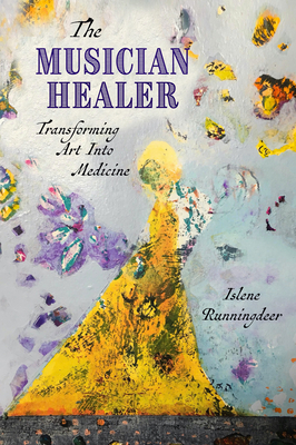 The Musician Healer: Transforming Art Into Medicine - Runningdeer, Islene