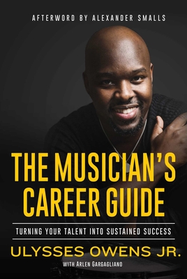 The Musician's Career Guide: Turning Your Talent Into Sustained Success - Owens, Ulysses, and Gargagliano, Arlen, and Smalls, Alexander (Afterword by)