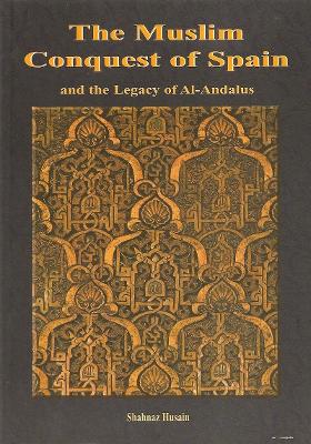 The Muslim Conquest of Spain: And the Legacy of Al-Andalus - Shahnaz, Husain, and Rosser-Owen, Isla (Editor)