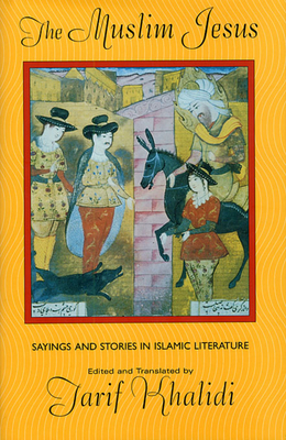 The Muslim Jesus: Sayings and Stories in Islamic Literature - Khalidi, Tarif (Translated by)