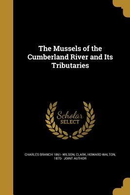 The Mussels of the Cumberland River and Its Tributaries - Wilson, Charles Branch 1861-, and Clark, Howard Walton 1870- (Creator)