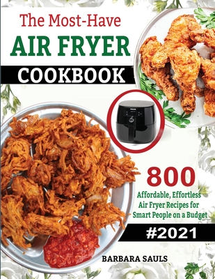 The Must-Have AIR FRYER COOKBOOK: 800 Affordable, Effortless Air Fryer Recipes for Smart People on a Budget - Barbara, Sauls