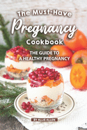 The Must-Have Pregnancy Cookbook: The Guide to a Healthy Pregnancy