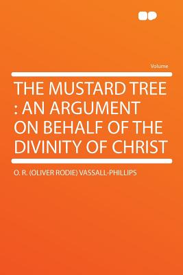 The Mustard Tree: An Argument on Behalf of the Divinity of Christ - Vassall-Phillips, O R (Oliver Rodie)