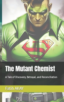 The Mutant Chemist: A Tale of Discovery, Betrayal, and Reconciliation - Akay, Fatih