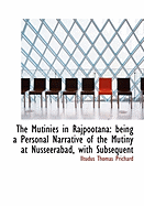 The Mutinies in Rajpootana: Being a Personal Narrative of the Mutiny at Nusseerabad, With Subsequent