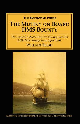 The Mutiny on Board H.M.S. Bounty: The Captain's Account of the Mutiny and His 3,600 Mile Voyage in an Open Boat - Bligh, William