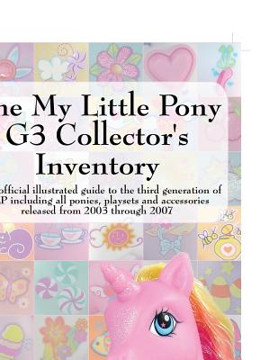 The My Little Pony G3 Collector's Inventory: An Unofficial Illustrated Guide to the Third Generation of Mlp Including All Ponies, Playsets and Accesso - Hayes, Summer