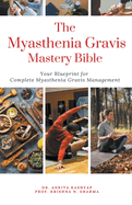 The Myasthenia Gravis Mastery Bible: Your Blueprint For Complete Myasthenia Gravis Management