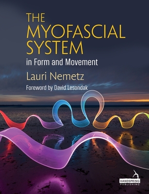 The Myofascial System in Form and Movement - Nemetz, Lauri, and Lesondak, David (Foreword by)