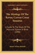 The Myology of the Raven, Corvus Corax Sinuatus: A Guide to the Study of the Muscular System in Birds (1890)