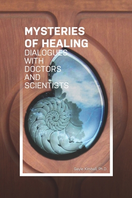 The Mysteries of Healing: Dialogues with Doctors and Scientists - Kimball Ph D, Gayle