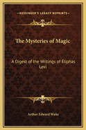 The Mysteries of Magic: A Digest of the Writings of Eliphas Levi